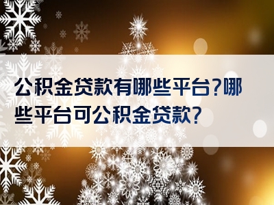 公积金贷款有哪些平台？哪些平台可公积金贷款？