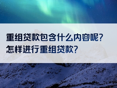 重组贷款包含什么内容呢？怎样进行重组贷款？