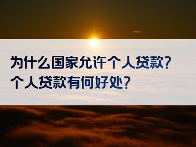 为什么国家允许个人贷款？个人贷款有何好处？