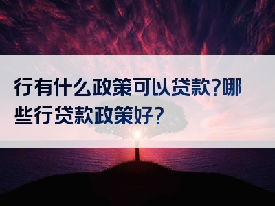 行有什么政策可以贷款？哪些行贷款政策好？