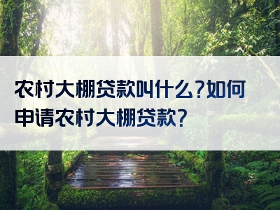 农村大棚贷款叫什么？如何申请农村大棚贷款？