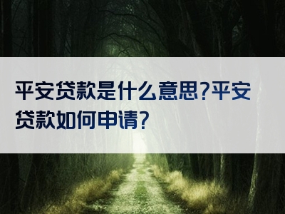 平安贷款是什么意思？平安贷款如何申请？