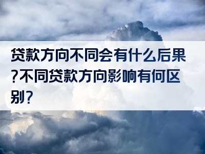 贷款方向不同会有什么后果？不同贷款方向影响有何区别？