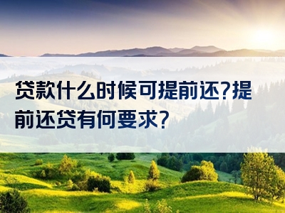 贷款什么时候可提前还？提前还贷有何要求？