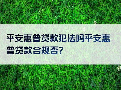 平安惠普贷款犯法吗平安惠普贷款合规否？