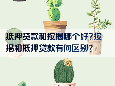 抵押贷款和按揭哪个好？按揭和抵押贷款有何区别？