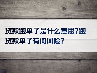 贷款跑单子是什么意思？跑贷款单子有何风险？