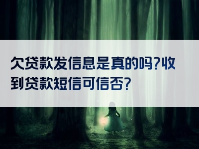 欠贷款发信息是真的吗？收到贷款短信可信否？