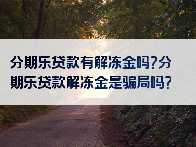 分期乐贷款有解冻金吗？分期乐贷款解冻金是骗局吗？