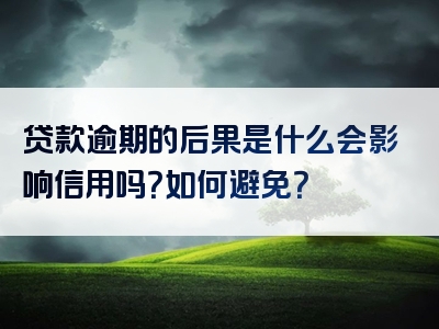 贷款逾期的后果是什么会影响信用吗？如何避免？