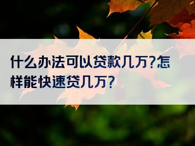 什么办法可以贷款几万？怎样能快速贷几万？