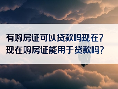 有购房证可以贷款吗现在？现在购房证能用于贷款吗？