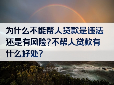 为什么不能帮人贷款是违法还是有风险？不帮人贷款有什么好处？