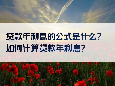 贷款年利息的公式是什么？如何计算贷款年利息？