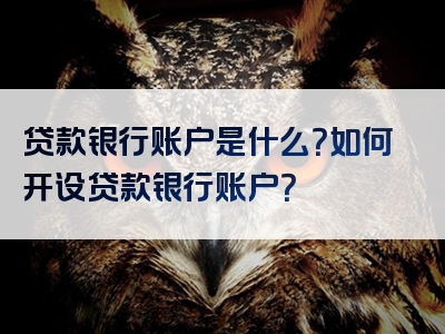 贷款银行账户是什么？如何开设贷款银行账户？