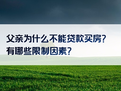 父亲为什么不能贷款买房？有哪些限制因素？