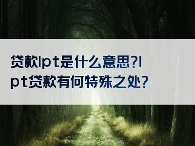 贷款lpt是什么意思？lpt贷款有何特殊之处？