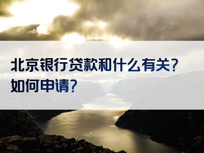 北京银行贷款和什么有关？如何申请？