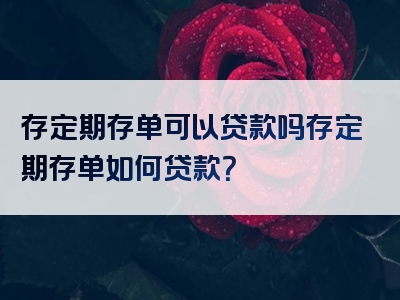 存定期存单可以贷款吗存定期存单如何贷款？