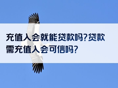 充值入会就能贷款吗？贷款需充值入会可信吗？