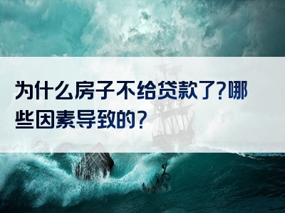 为什么房子不给贷款了？哪些因素导致的？