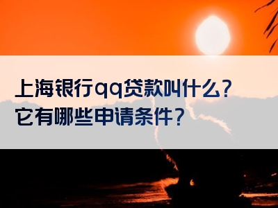 上海银行qq贷款叫什么？它有哪些申请条件？