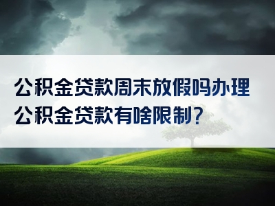 公积金贷款周末放假吗办理公积金贷款有啥限制？