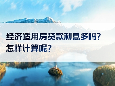 经济适用房贷款利息多吗？怎样计算呢？