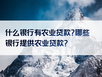 什么银行有农业贷款？哪些银行提供农业贷款？