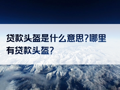 贷款头盔是什么意思？哪里有贷款头盔？