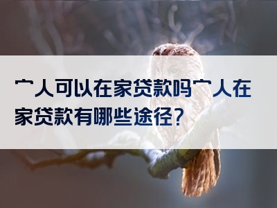 穷人可以在家贷款吗穷人在家贷款有哪些途径？