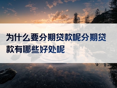 为什么要分期贷款呢分期贷款有哪些好处呢