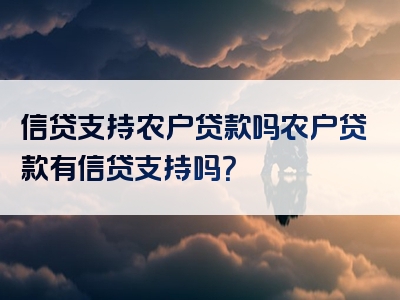 信贷支持农户贷款吗农户贷款有信贷支持吗？