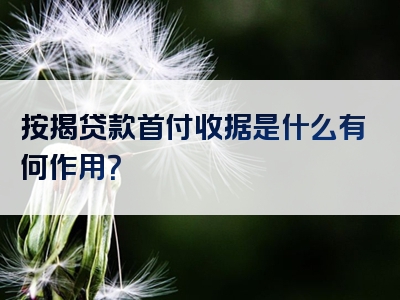 按揭贷款首付收据是什么有何作用？