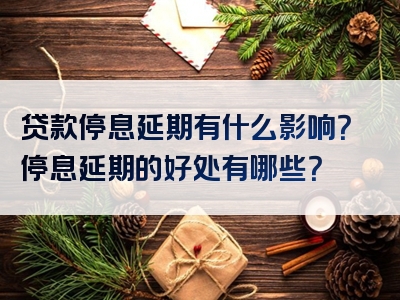 贷款停息延期有什么影响？停息延期的好处有哪些？