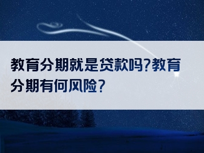 教育分期就是贷款吗？教育分期有何风险？