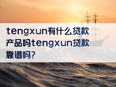 tengxun有什么贷款产品吗tengxun贷款靠谱吗？