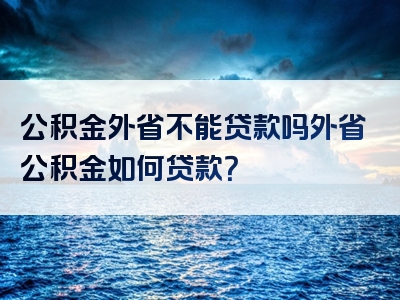 公积金外省不能贷款吗外省公积金如何贷款？