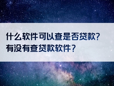 什么软件可以查是否贷款？有没有查贷款软件？