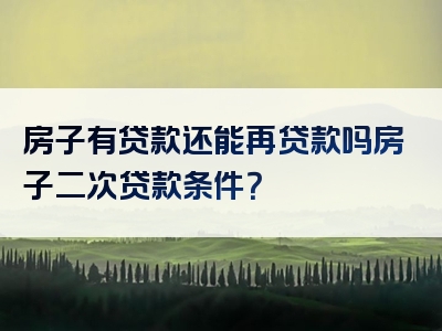 房子有贷款还能再贷款吗房子二次贷款条件？