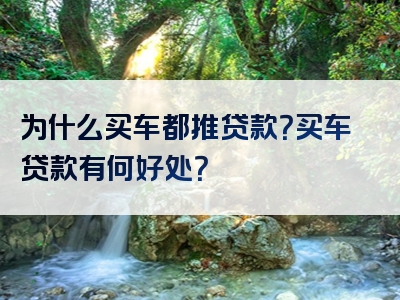 为什么买车都推贷款？买车贷款有何好处？