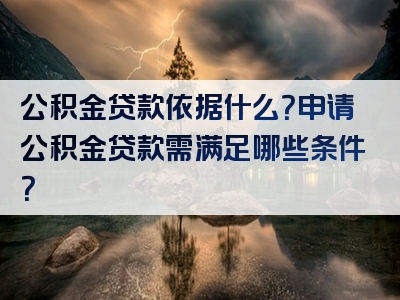 公积金贷款依据什么？申请公积金贷款需满足哪些条件？