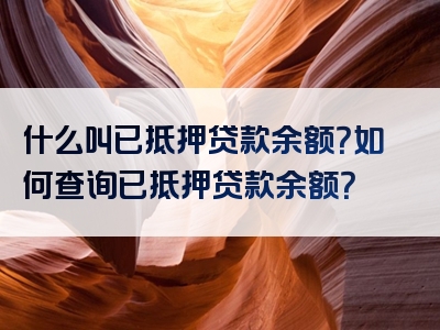 什么叫已抵押贷款余额？如何查询已抵押贷款余额？