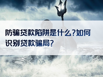 防骗贷款陷阱是什么？如何识别贷款骗局？