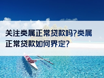 关注类属正常贷款吗？类属正常贷款如何界定？