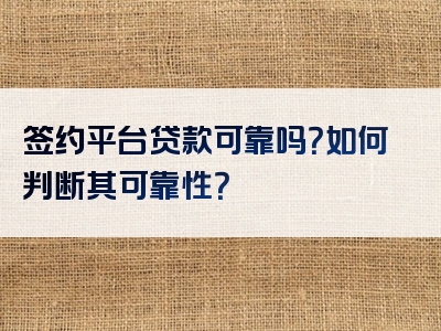 签约平台贷款可靠吗？如何判断其可靠性？