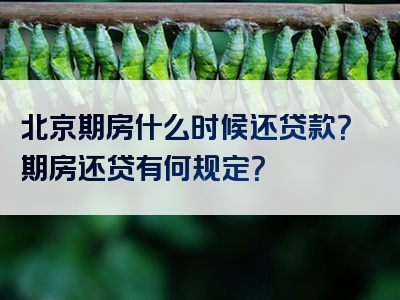 北京期房什么时候还贷款？期房还贷有何规定？