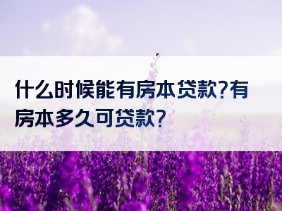 什么时候能有房本贷款？有房本多久可贷款？