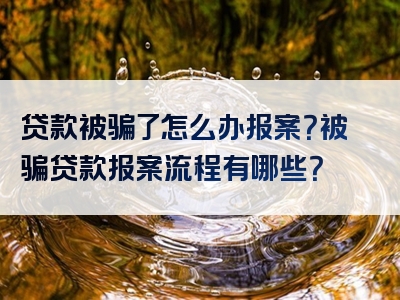 贷款被骗了怎么办报案？被骗贷款报案流程有哪些？