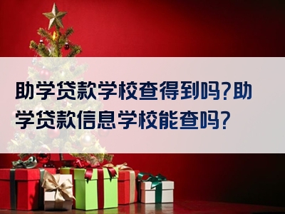 助学贷款学校查得到吗？助学贷款信息学校能查吗？